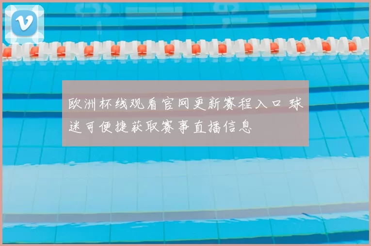 欧洲杯线观看官网更新赛程入口 球迷可便捷获取赛事直播信息