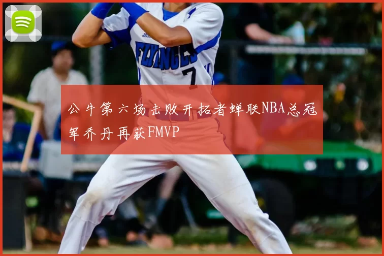 公牛第六场击败开拓者蝉联NBA总冠军乔丹再获FMVP