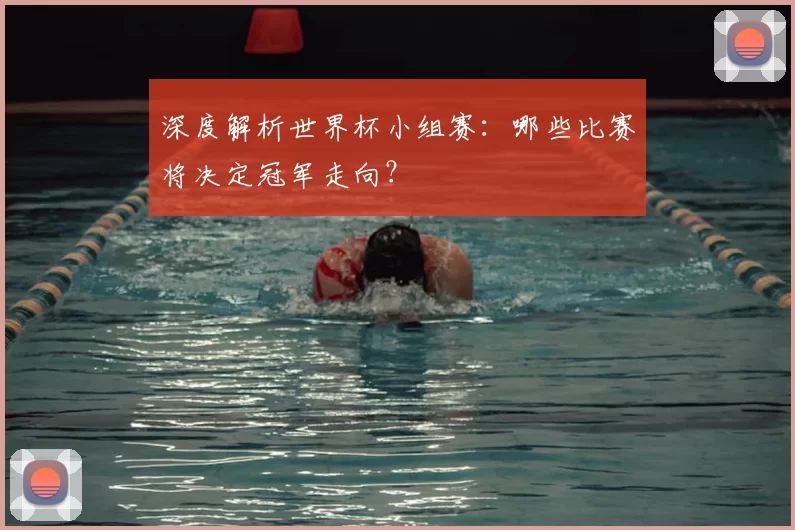 深度解析世界杯小组赛:哪些比赛将决定冠军走向?