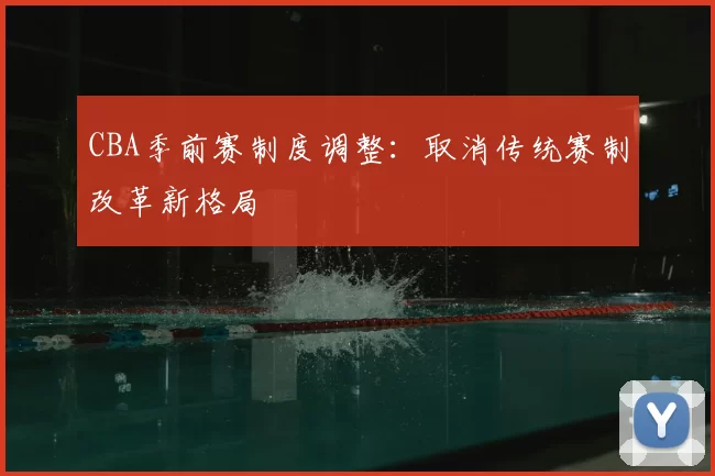 CBA季前赛制度调整：取消传统赛制改革新格局