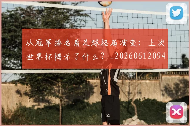 从冠军排名看足球格局演变：上次世界杯揭示了什么？_20260612094817