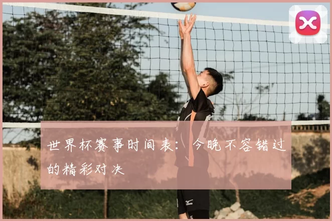 世界杯赛事时间表：今晚不容错过的精彩对决
