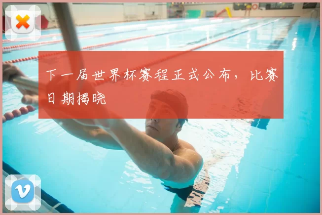 下一届世界杯赛程正式公布，比赛日期揭晓