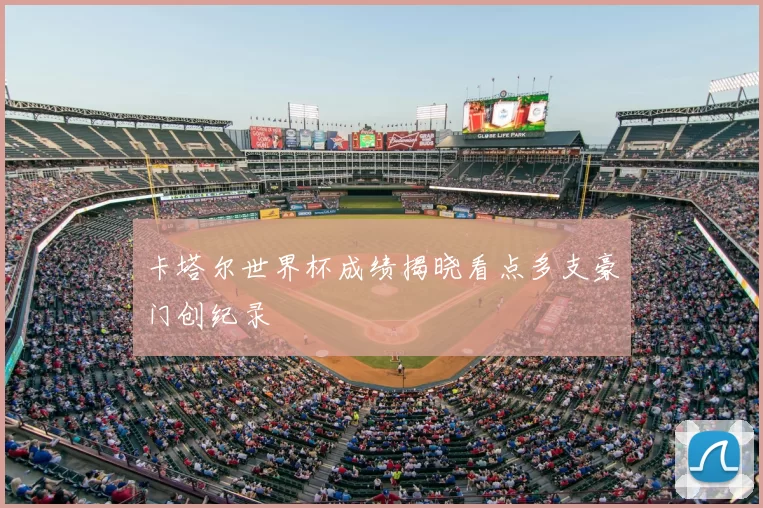 卡塔尔世界杯成绩揭晓看点多支豪门创纪录