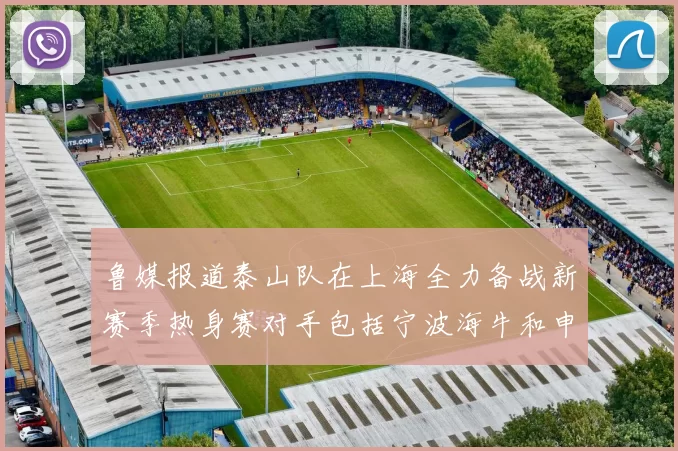 鲁媒报道泰山队在上海全力备战新赛季热身赛对手包括宁波海牛和申花