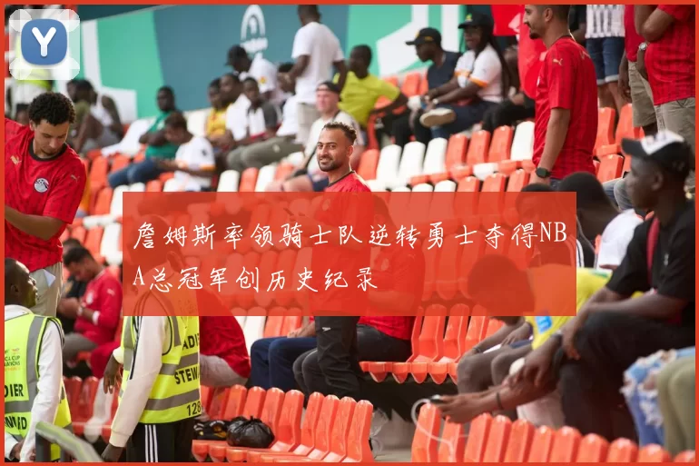詹姆斯率领骑士队逆转勇士夺得NBA总冠军创历史纪录