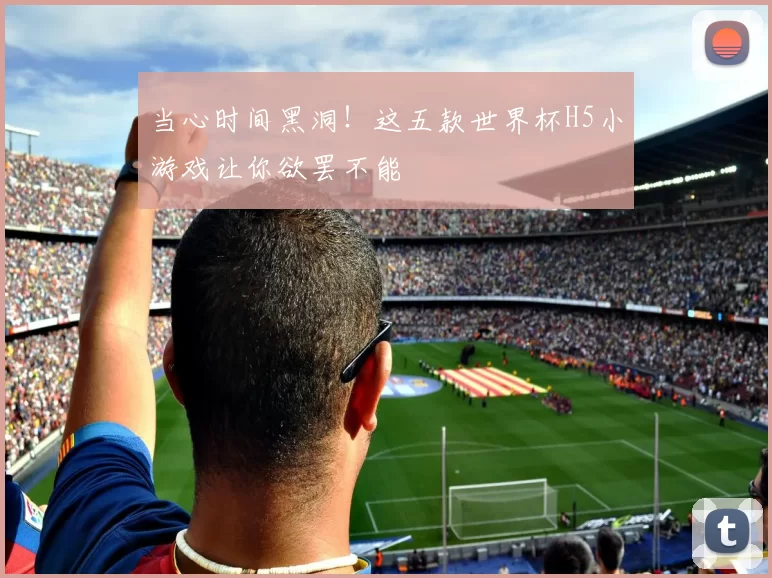 当心时间黑洞!这五款世界杯H5小游戏让你欲罢不能