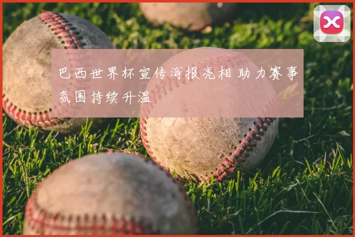 巴西世界杯宣传海报亮相 助力赛事氛围持续升温