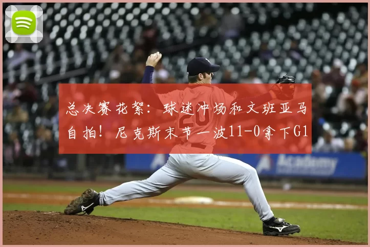 总决赛花絮:球迷冲场和文班亚马自拍!尼克斯末节一波11-0拿下G1