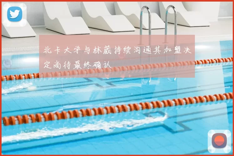 北卡大学与林葳持续沟通其加盟决定尚待最终确认
