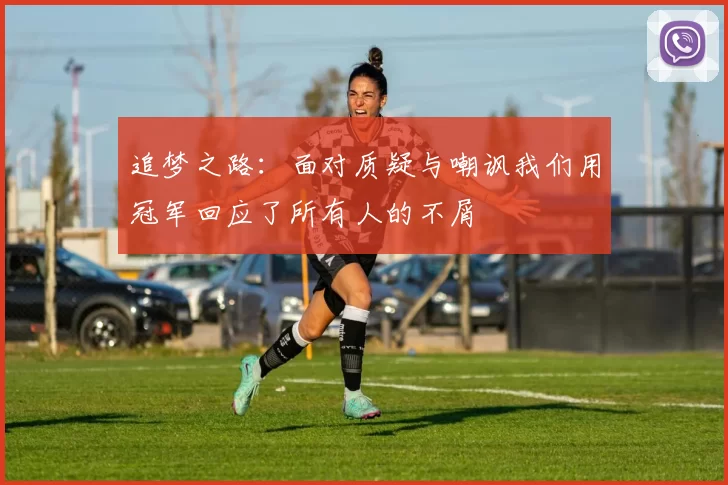 追梦之路：面对质疑与嘲讽我们用冠军回应了所有人的不屑