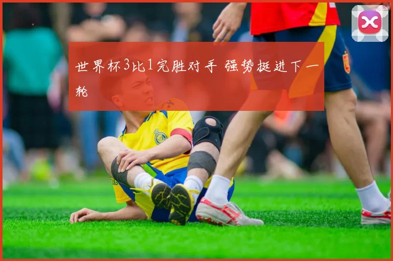 世界杯3比1完胜对手 强势挺进下一轮