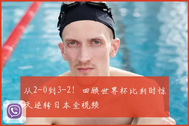 从2-0到3-2！回顾世界杯比利时惊天逆转日本全视频