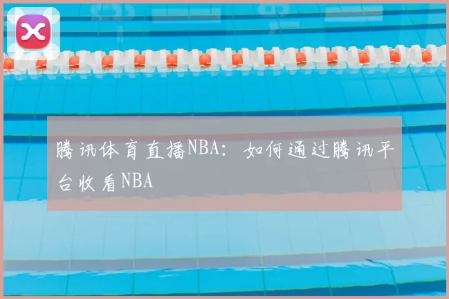 腾讯体育直播NBA：如何通过腾讯平台收看NBA