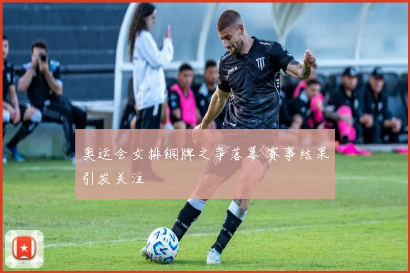 奥运会女排铜牌之争落幕 赛事结果引发关注