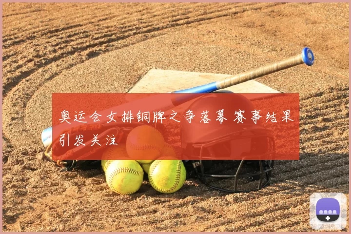 奥运会女排铜牌之争落幕 赛事结果引发关注
