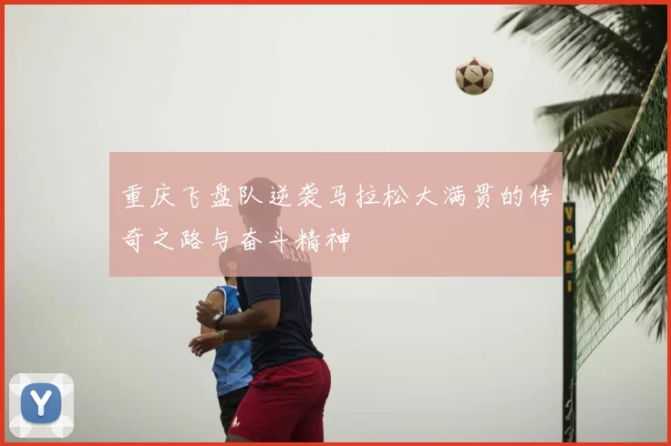 重庆飞盘队逆袭马拉松大满贯的传奇之路与奋斗精神