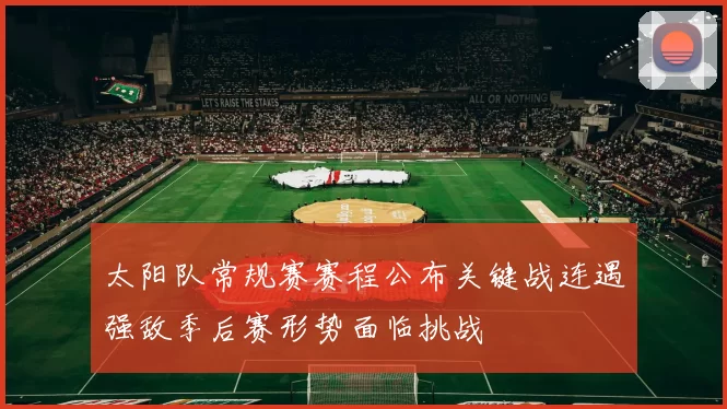 太阳队常规赛赛程公布关键战连遇强敌季后赛形势面临挑战