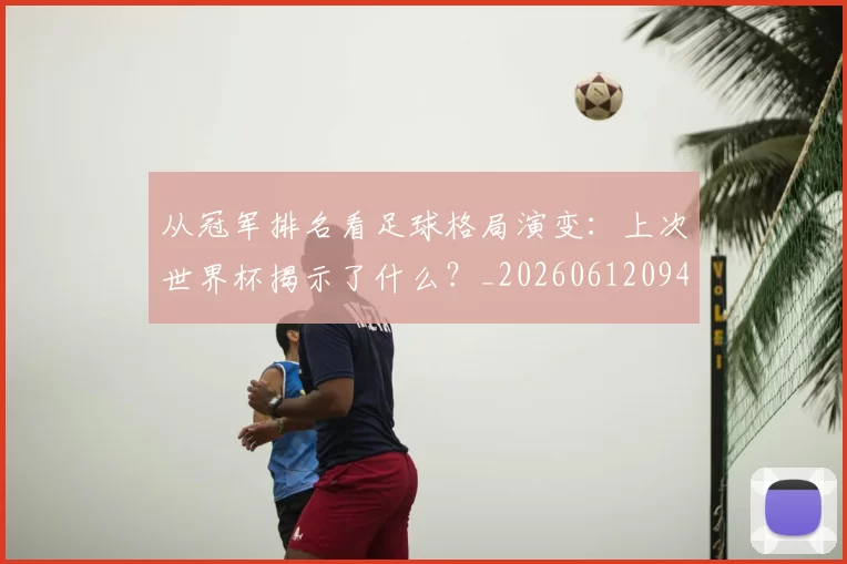 从冠军排名看足球格局演变：上次世界杯揭示了什么？_20260612094817
