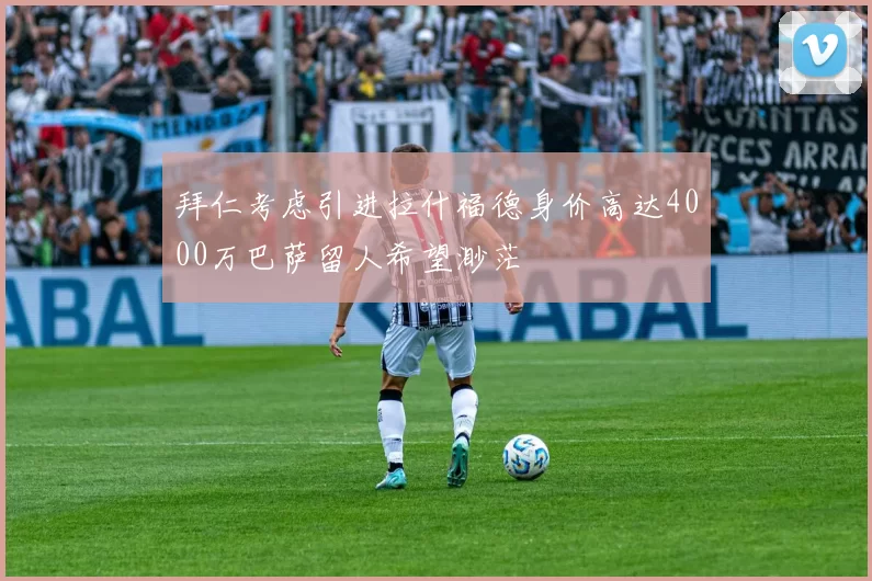 拜仁考虑引进拉什福德身价高达4000万巴萨留人希望渺茫