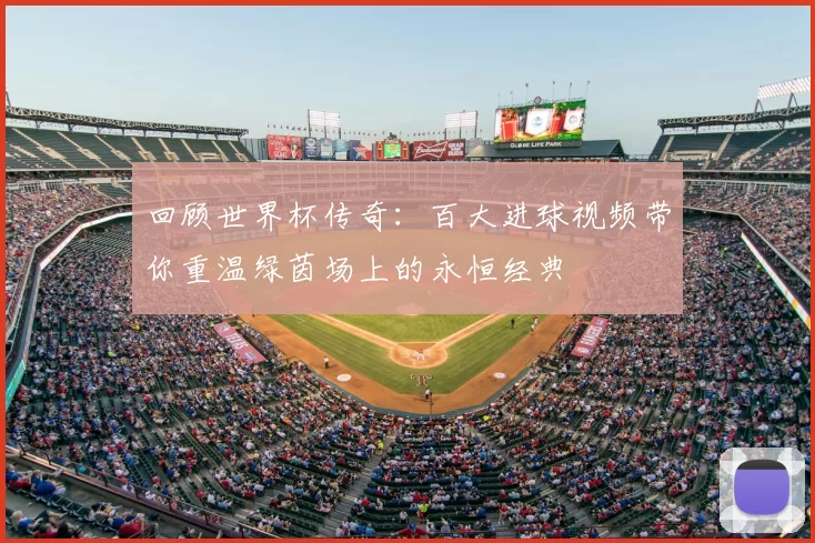 回顾世界杯传奇:百大进球视频带你重温绿茵场上的永恒经典