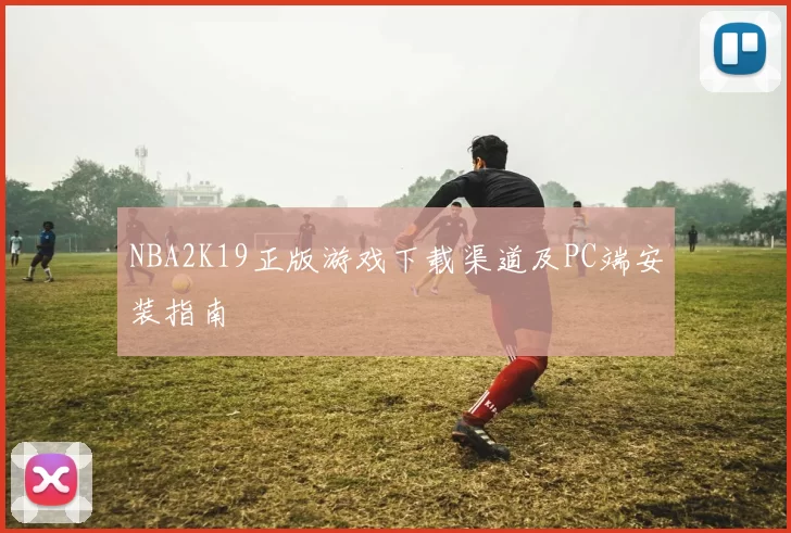 NBA2K19正版游戏下载渠道及PC端安装指南