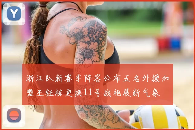 浙江队新赛季阵容公布五名外援加盟王钰栋更换11号战袍展新气象