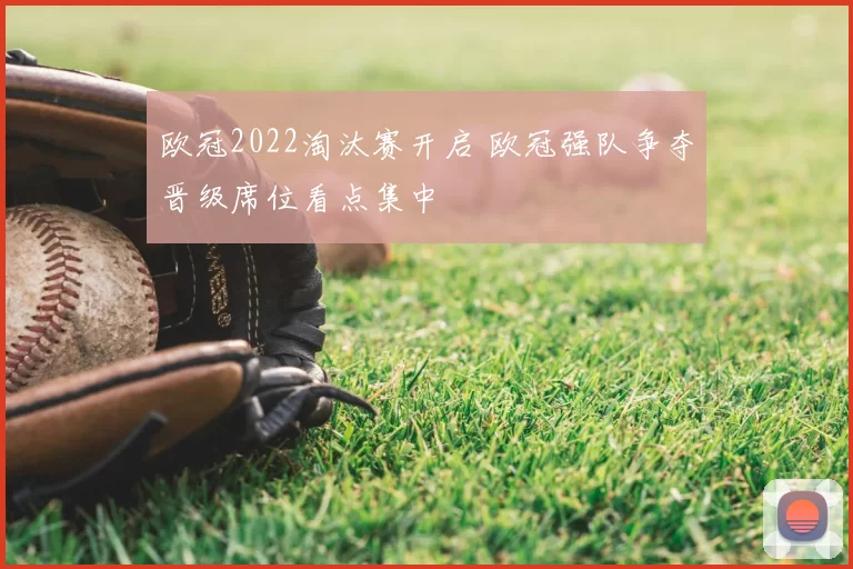 欧冠2022淘汰赛开启 欧冠强队争夺晋级席位看点集中