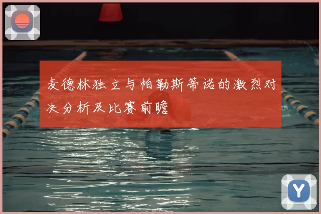 麦德林独立与帕勒斯蒂诺的激烈对决分析及比赛前瞻
