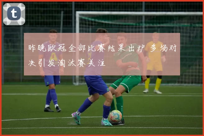昨晚欧冠全部比赛结果出炉 多场对决引发淘汰赛关注