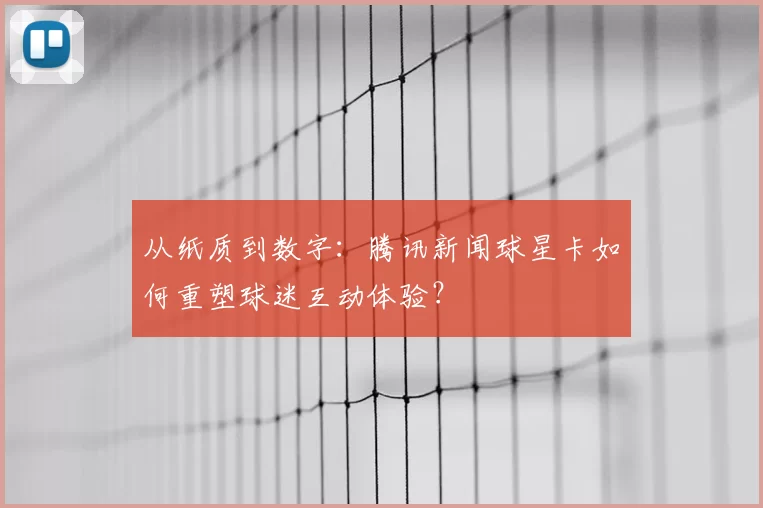 从纸质到数字:腾讯新闻球星卡如何重塑球迷互动体验?