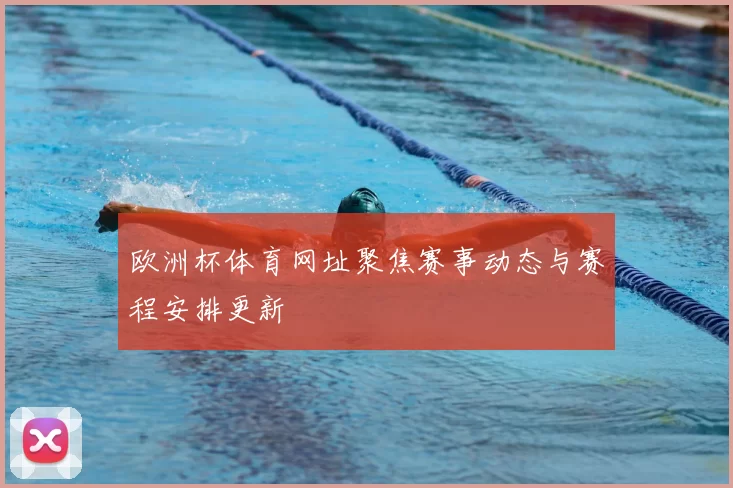 欧洲杯体育网址聚焦赛事动态与赛程安排更新