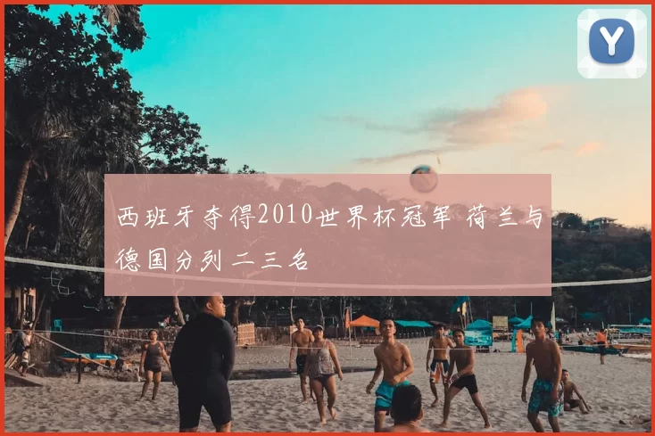 西班牙夺得2010世界杯冠军 荷兰与德国分列二三名