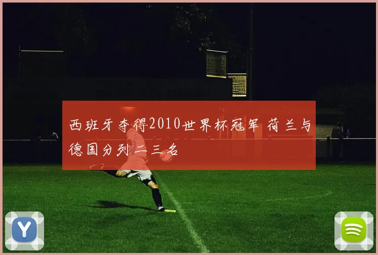 西班牙夺得2010世界杯冠军 荷兰与德国分列二三名