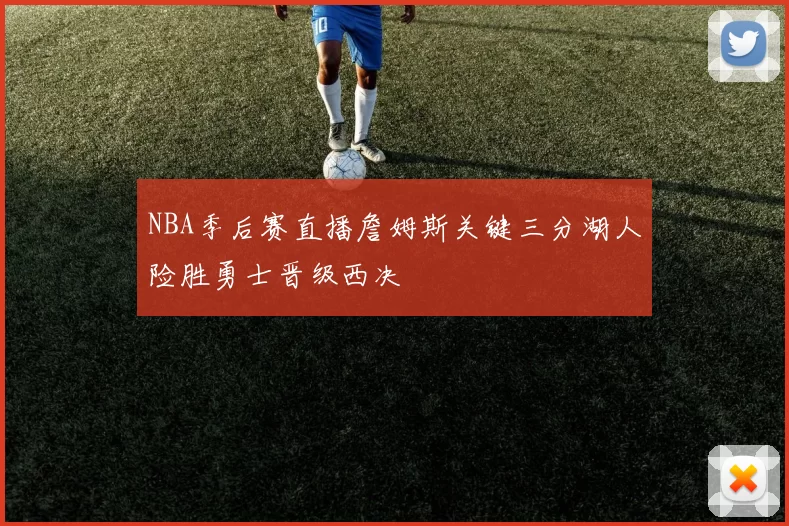 NBA季后赛直播詹姆斯关键三分湖人险胜勇士晋级西决
