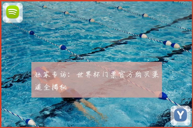 独家专访:世界杯门票官方购买渠道全揭秘