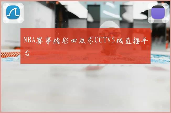 NBA赛事精彩回放尽CCTV5线直播平台