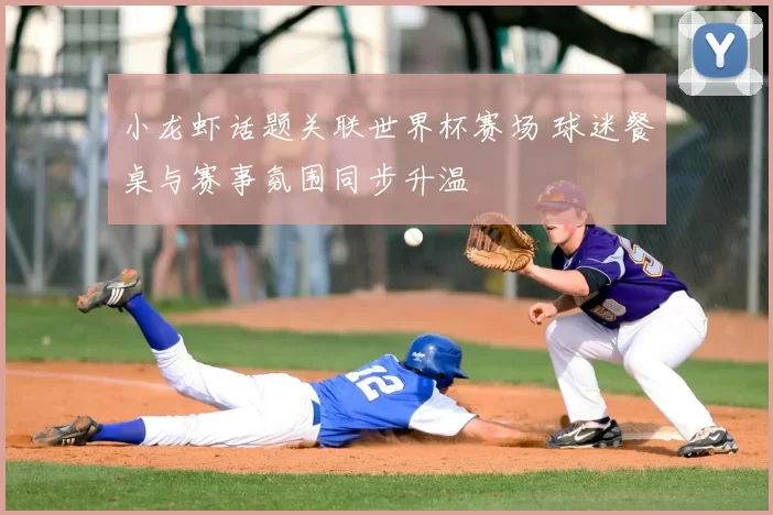 小龙虾话题关联世界杯赛场 球迷餐桌与赛事氛围同步升温