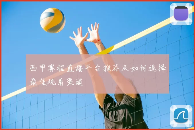 西甲赛程直播平台推荐及如何选择最佳观看渠道
