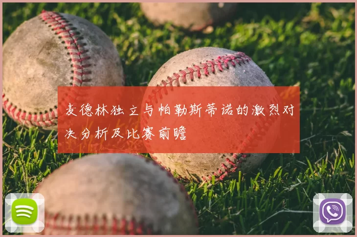 麦德林独立与帕勒斯蒂诺的激烈对决分析及比赛前瞻