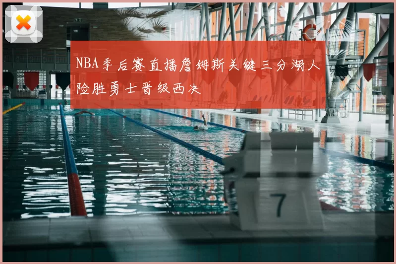 NBA季后赛直播詹姆斯关键三分湖人险胜勇士晋级西决