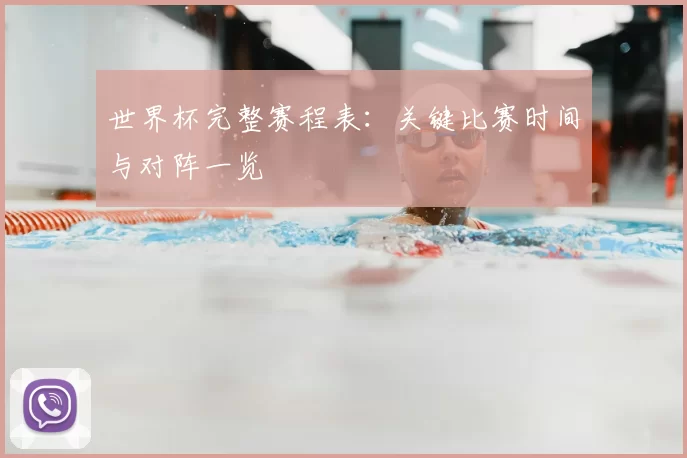 世界杯完整赛程表:关键比赛时间与对阵一览