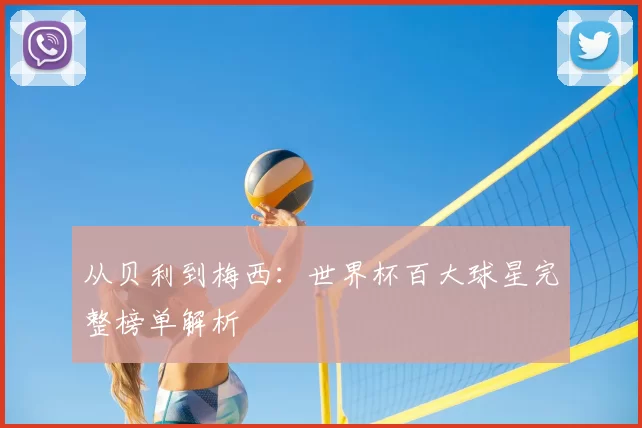 从贝利到梅西：世界杯百大球星完整榜单解析