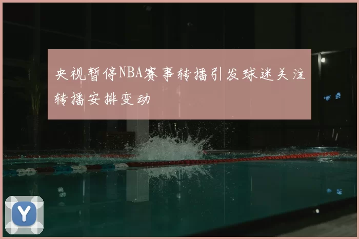 央视暂停NBA赛事转播引发球迷关注转播安排变动
