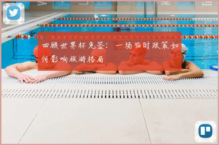 回顾世界杯免签：一场临时政策如何影响旅游格局