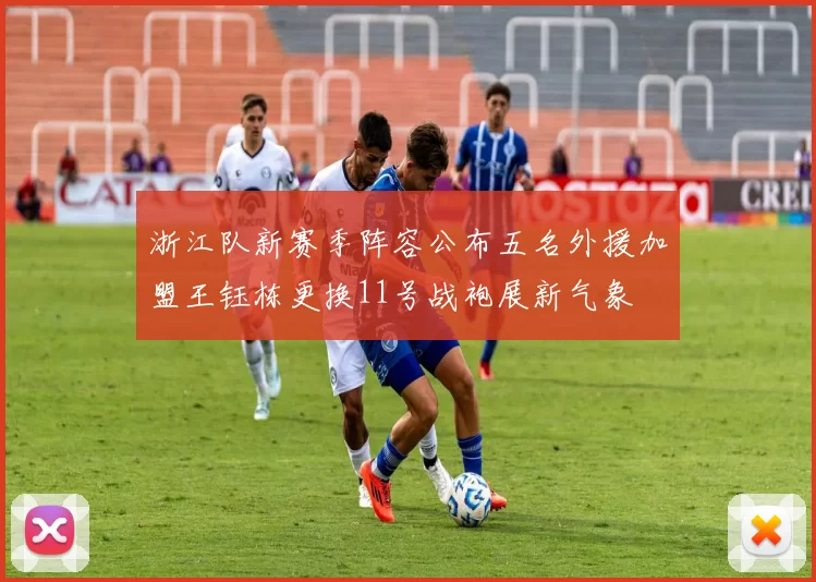 浙江队新赛季阵容公布五名外援加盟王钰栋更换11号战袍展新气象
