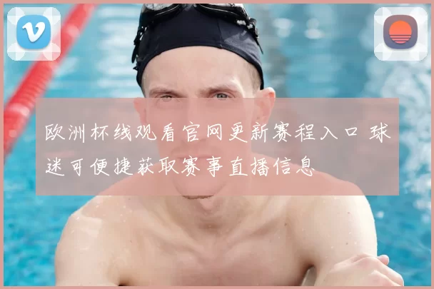 欧洲杯线观看官网更新赛程入口 球迷可便捷获取赛事直播信息