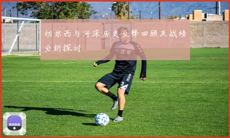 切尔西与河床历史交锋回顾及战绩分析探讨