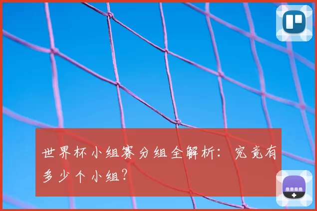 世界杯小组赛分组全解析:究竟有多少个小组?