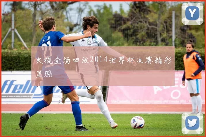 央视全场回放2014世界杯决赛精彩呈现